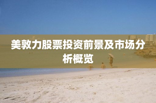 美敦力股票投资前景及市场分析概览