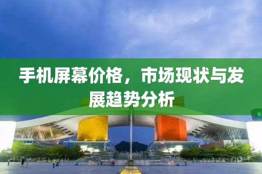 手机屏幕价格，市场现状与发展趋势分析