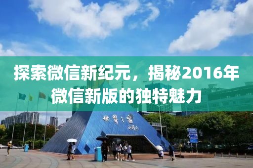 探索微信新纪元，揭秘2016年微信新版的独特魅力