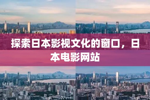 探索日本影视文化的窗口，日本电影网站