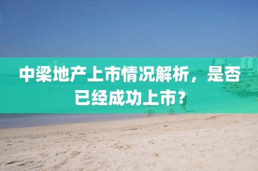 中梁地产上市情况解析，是否已经成功上市？