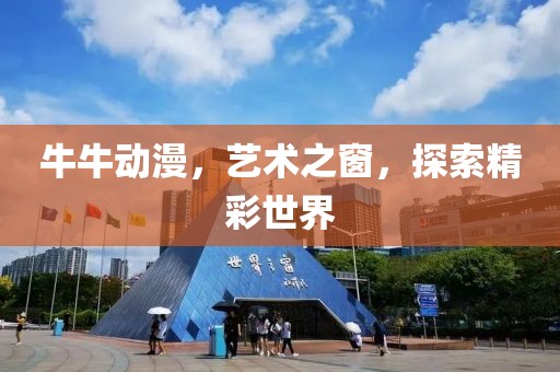 牛牛动漫，艺术之窗，探索精彩世界