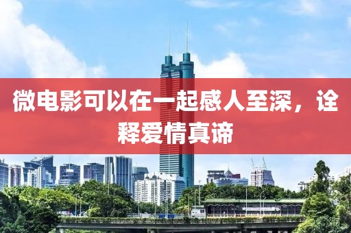 微电影可以在一起感人至深，诠释爱情真谛