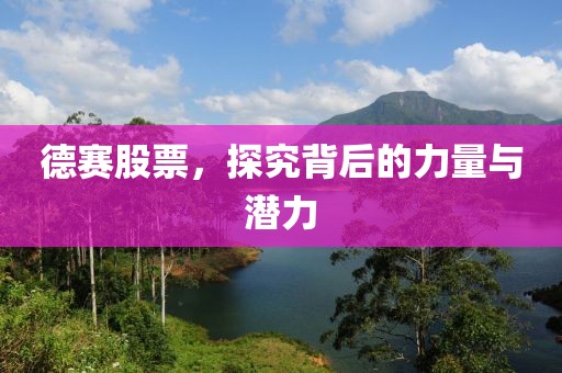 德赛股票，探究背后的力量与潜力