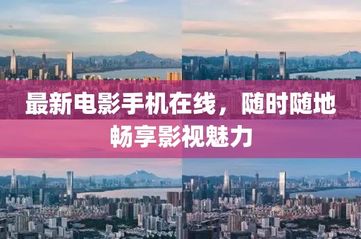 最新电影手机在线，随时随地畅享影视魅力