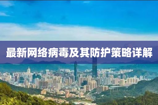 最新网络病毒及其防护策略详解