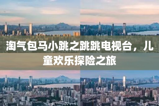 淘气包马小跳之跳跳电视台，儿童欢乐探险之旅