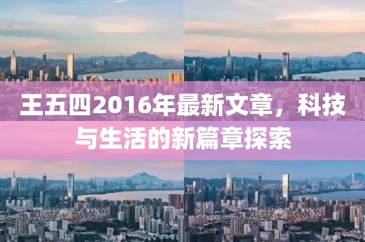 王五四2016年最新文章，科技与生活的新篇章探索