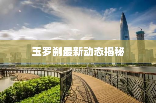玉罗刹最新动态揭秘