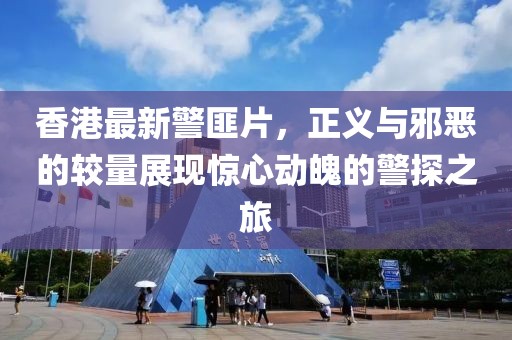 香港最新警匪片，正义与邪恶的较量展现惊心动魄的警探之旅