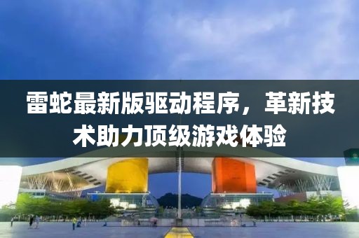 雷蛇最新版驱动程序，革新技术助力顶级游戏体验
