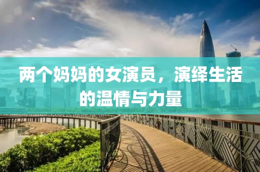 两个妈妈的女演员，演绎生活的温情与力量