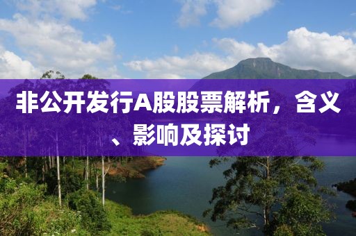 非公开发行A股股票解析，含义、影响及探讨