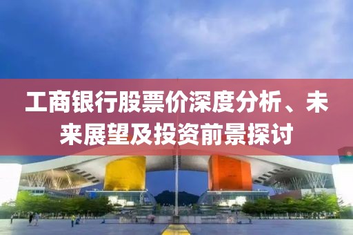 工商银行股票价深度分析、未来展望及投资前景探讨