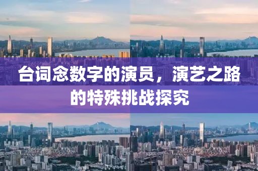 台词念数字的演员，演艺之路的特殊挑战探究