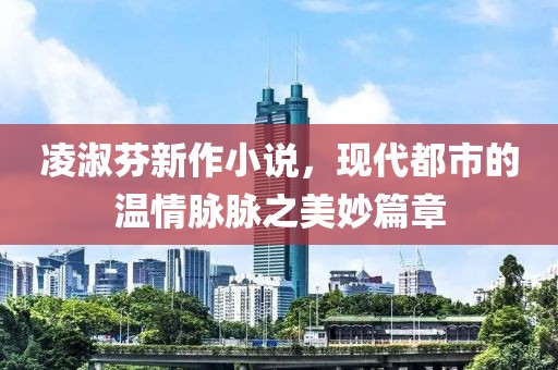 凌淑芬新作小说，现代都市的温情脉脉之美妙篇章