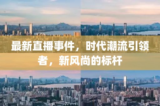 最新直播事件，时代潮流引领者，新风尚的标杆