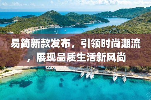 易简新款发布，引领时尚潮流，展现品质生活新风尚