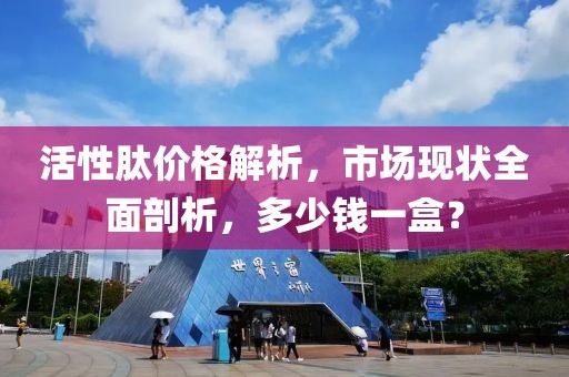 活性肽价格解析，市场现状全面剖析，多少钱一盒？
