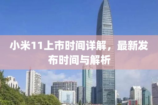 小米11上市时间详解，最新发布时间与解析