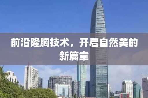 前沿隆胸技术，开启自然美的新篇章