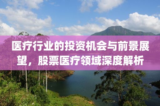 医疗行业的投资机会与前景展望，股票医疗领域深度解析