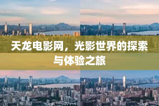 天龙电影网，光影世界的探索与体验之旅