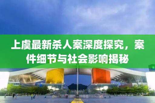 上虞最新杀人案深度探究，案件细节与社会影响揭秘
