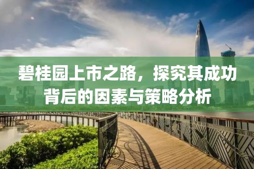 碧桂园上市之路，探究其成功背后的因素与策略分析