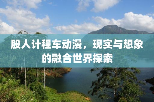 股人计程车动漫，现实与想象的融合世界探索