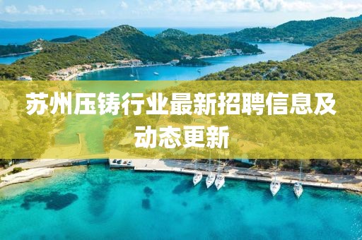 苏州压铸行业最新招聘信息及动态更新