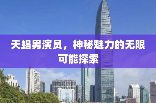 天蝎男演员，神秘魅力的无限可能探索