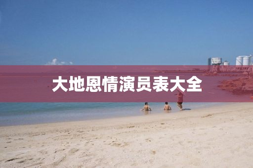大地恩情演员表大全