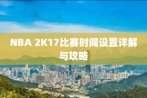 NBA 2K17比赛时间设置详解与攻略