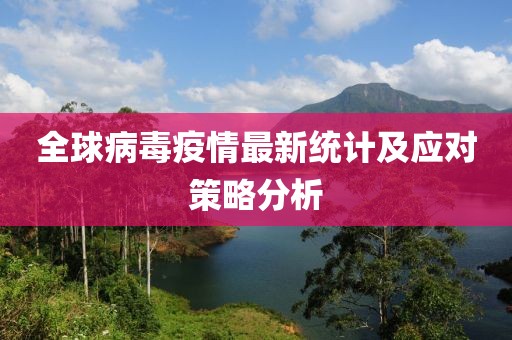 全球病毒疫情最新统计及应对策略分析