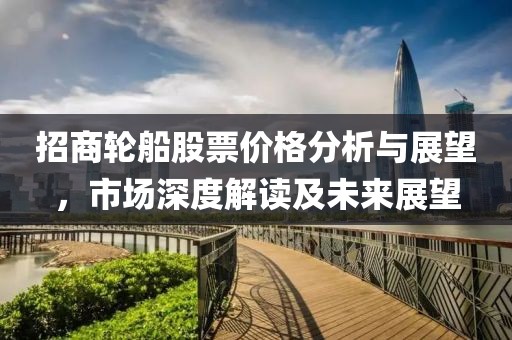 招商轮船股票价格分析与展望，市场深度解读及未来展望