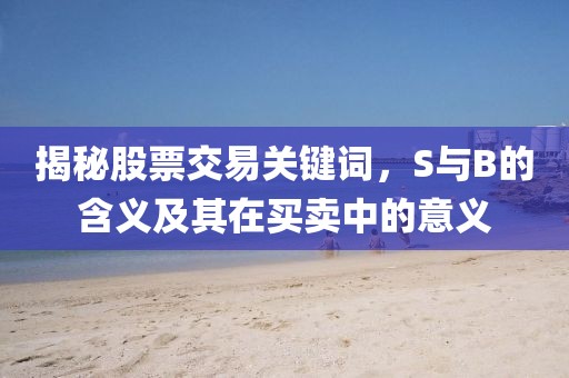 揭秘股票交易关键词，S与B的含义及其在买卖中的意义