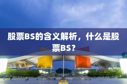 股票BS的含义解析，什么是股票BS？
