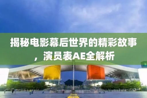 揭秘电影幕后世界的精彩故事，演员表AE全解析