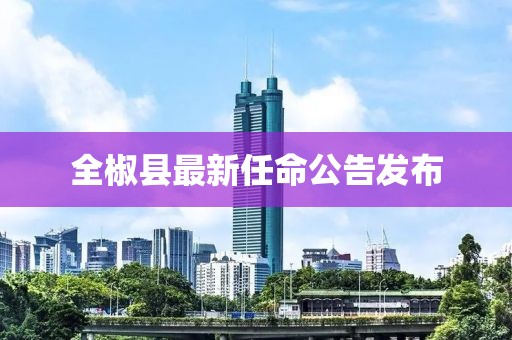 全椒县最新任命公告发布