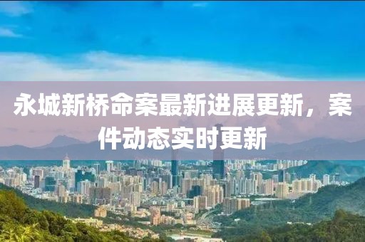永城新桥命案最新进展更新，案件动态实时更新