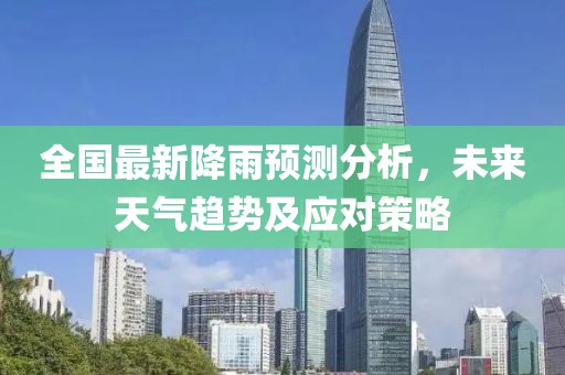 全国最新降雨预测分析，未来天气趋势及应对策略
