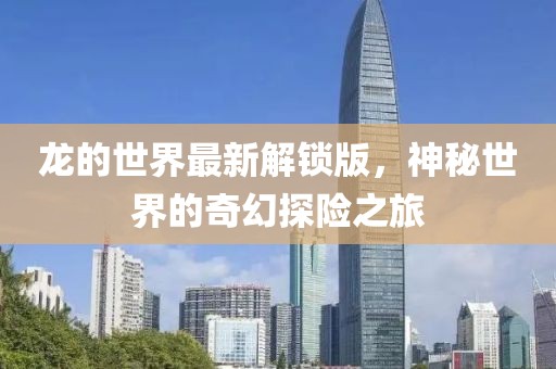 龙的世界最新解锁版，神秘世界的奇幻探险之旅