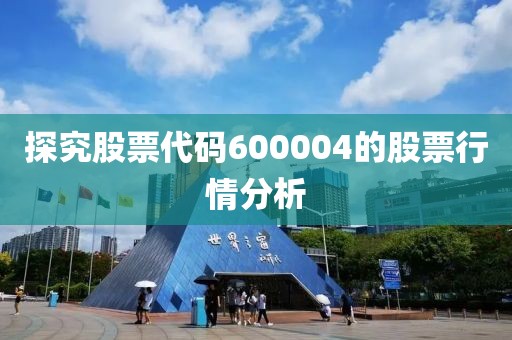 探究股票代码600004的股票行情分析