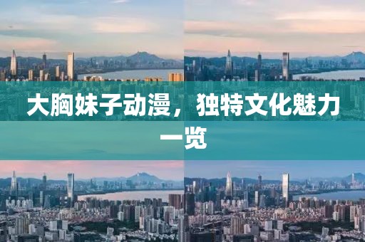 大胸妹子动漫，独特文化魅力一览