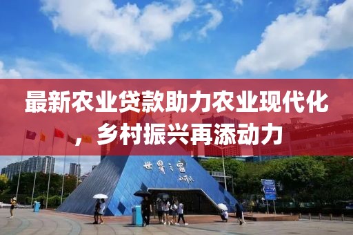 最新农业贷款助力农业现代化，乡村振兴再添动力