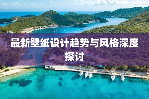 最新壁纸设计趋势与风格深度探讨