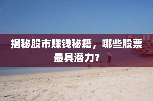 揭秘股市赚钱秘籍，哪些股票最具潜力？