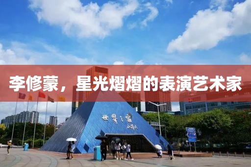 李修蒙，星光熠熠的表演艺术家