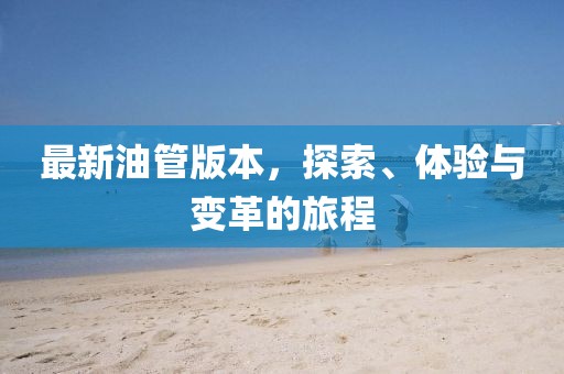 最新油管版本，探索、体验与变革的旅程